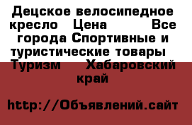 Децское велосипедное кресло › Цена ­ 800 - Все города Спортивные и туристические товары » Туризм   . Хабаровский край